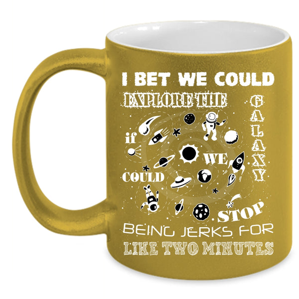 I Bet We Could Explore The Galaxy Coffee Mug, Being Jerks For Like Two Minutes Coffee Cup