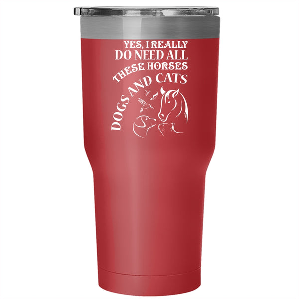 I Really Do Need All These Horses Tumbler 30 oz Stainless Steel, Dogs And Cats Travel Mug
