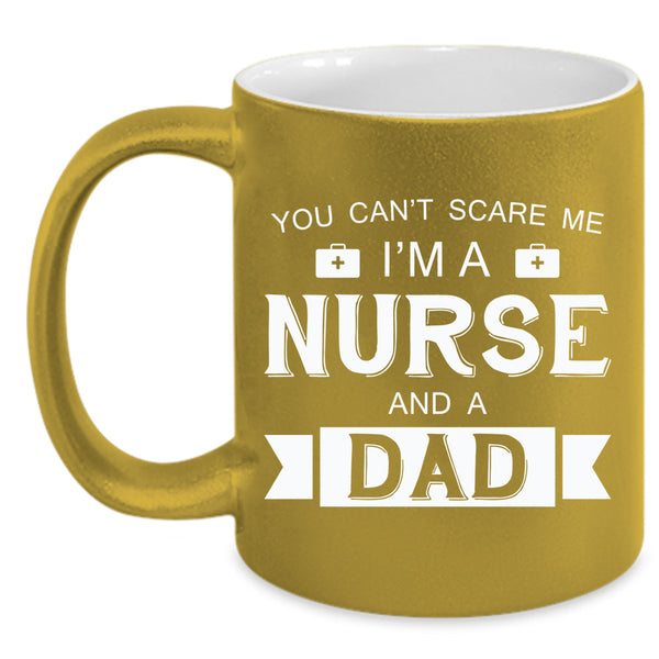 You Can't Scare Me I'm A Nurse And A Dad Cup, Gift For Father's Day Mug