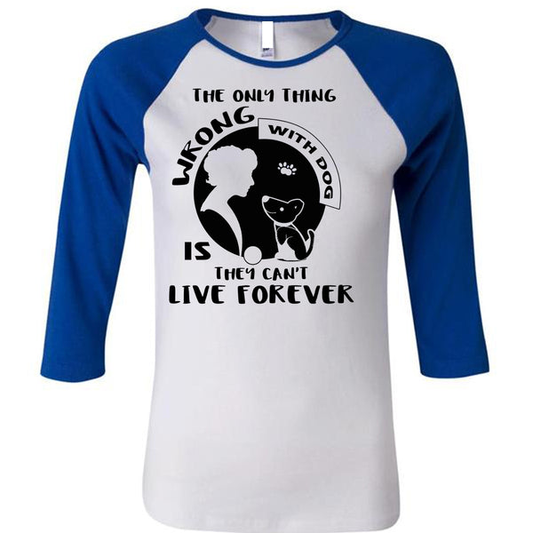 The Only Thing Wrong With Dog Is They Can't Live Forever T Shirt, My Favorite T Shirt