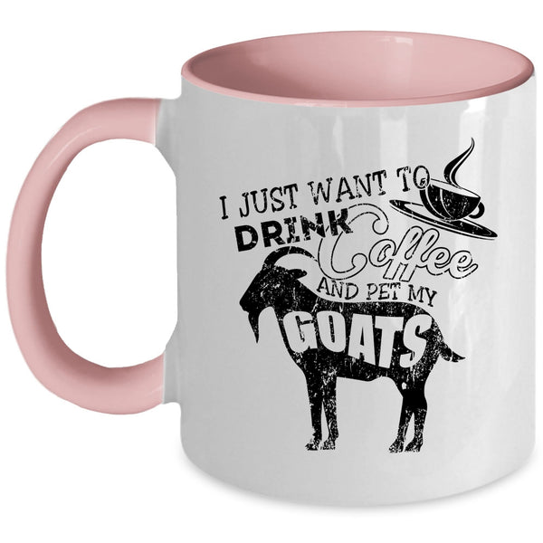 My Goats Coffee Mug, I Just Want To Drink Coffee And Pet Accent Mug