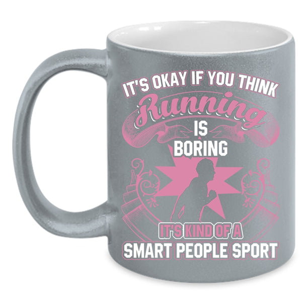 If You Think Running Is Boring Coffee Mug, It's Kind Of A Smart People Sport Coffee Cup