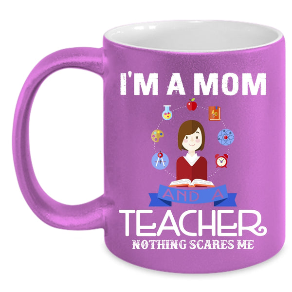 I'm A Mom And A Teacher Coffee Mug, Nothing Scares Me Coffee Cup