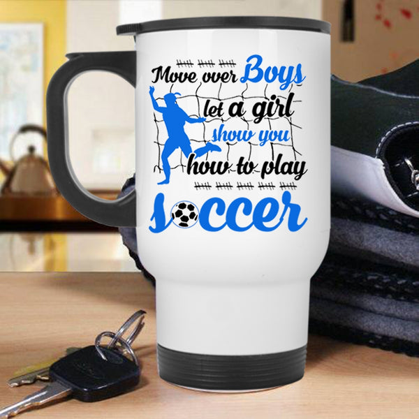 Show You How To Play Soccer Travel Mug, Move Over Boys Let A Girl Mug