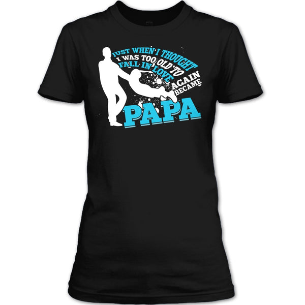 I Was Too Old To Fall In Love Again T Shirt, Became Papa T Shirt