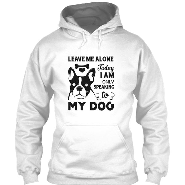 Leave Me Alone Today I Am Only Speaking To My Dog T Shirt, I Love My Dog T Shirt