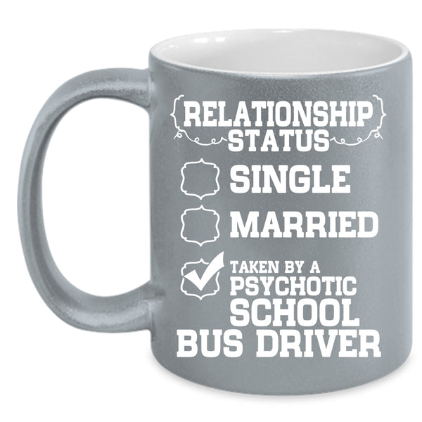 Relationship Status Coffee Mug, Taken By A Psychotic School Bus Driver Coffee Cup