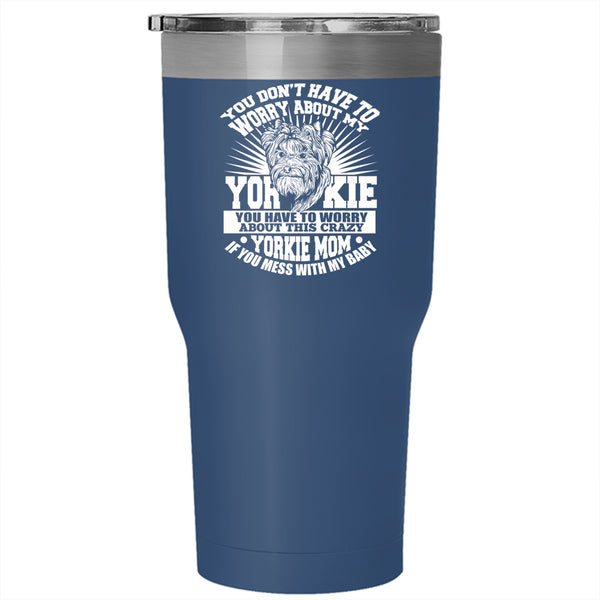 You Have To Worry About This Crazy Yorkie Mom Tumbler 30 oz Stainless Steel, If You Mess With My Baby Travel Mug