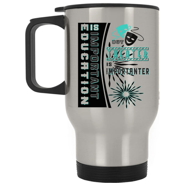 Theater Is Importanter Travel Mug, Education Is Important Mug