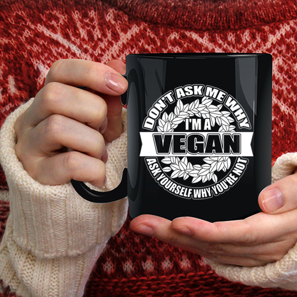 Don't Ask Me Why I'm A Vegan Coffee Mug, Funny Vegan Coffee Cup