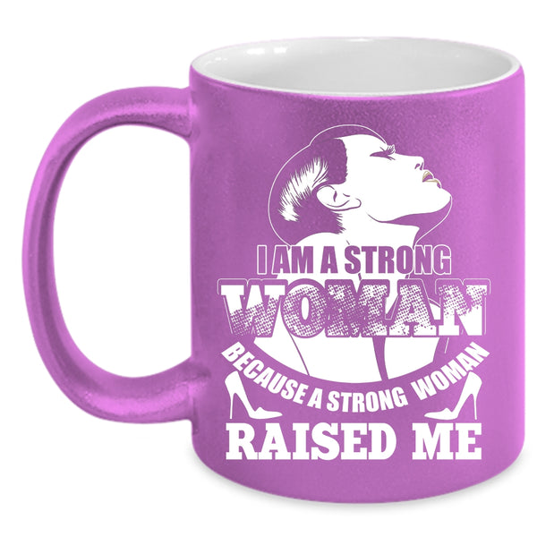 I Am A Strong Woman Coffee Mug, Because A Strong Woman Raised Me Coffee Cup