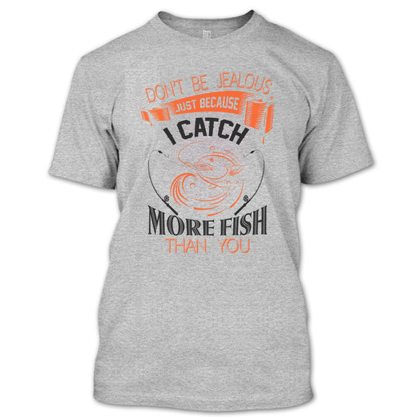 Don’t Be Jealous Just Because I Catch More Fish Than You T Shirt, I Catch More Fish Than You T Shirt