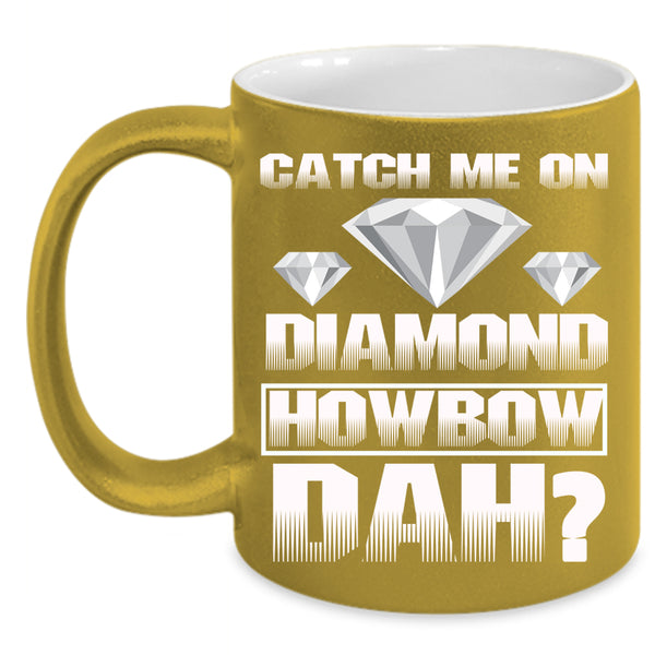 Catch Me On Diamond Coffee Mug, Awesome Coffee Cup