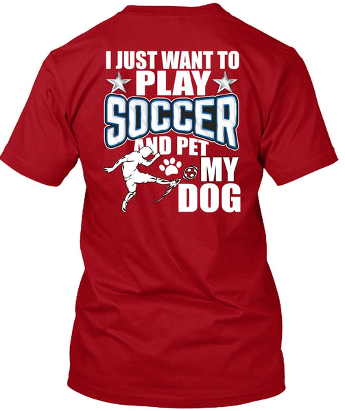 I Just Want To Play Soccer T Shirt, Pet My Dog T Shirt
