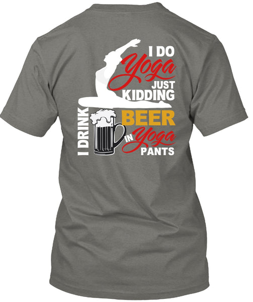 I Do Yoga Just Kidding T Shirt, I Drink Beer In Yoga Pants T Shirt