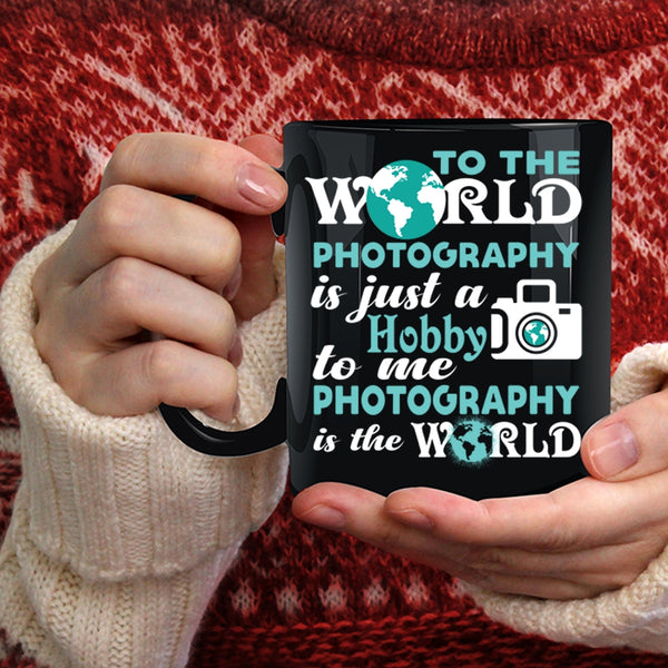 To Me Photography Is The World Coffee Mug, I Love Photography Coffee Cup