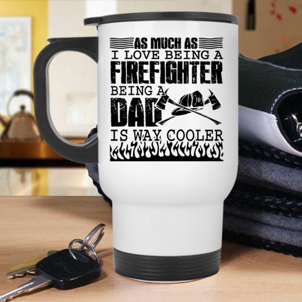 Being A Dad Is Way Cooler Travel Mug, I Love Being A Firefighter Mug