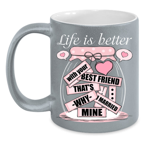 Life Is Better With Your Best Friend Coffee Mug, I Married Mine Coffee Cup