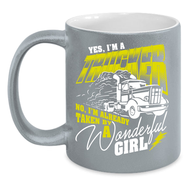 I'm A Trucker Coffee Mug, I'm Already Taken By A Wonderful Girl Coffee Cup