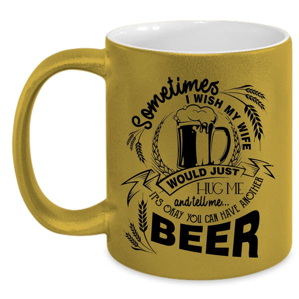 You Can Have Another Beer Coffee Mug, I Wish My Wife Would Tell Me Accent Mug