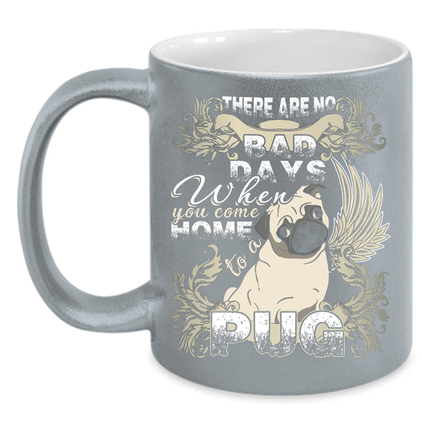 There Are No Bad Days  Coffee Mug, When You Come Home To A Pug Coffee Cup