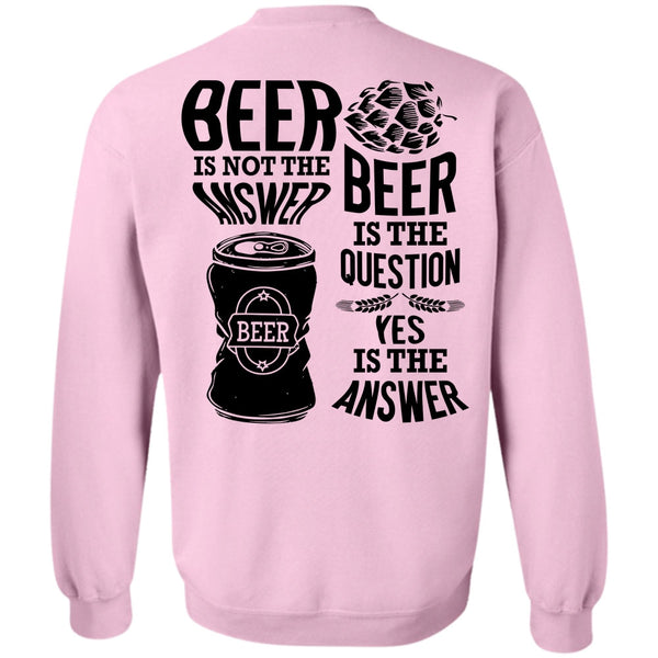 I Love Beer T Shirt, Beer Is Not The Answer Sweatshirt