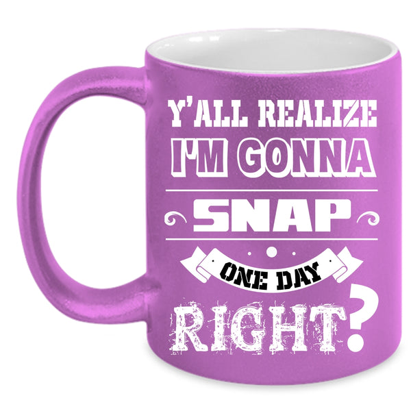 I'm Gonna Snap One Day Right Coffee Mug, Cool Coffee Cup