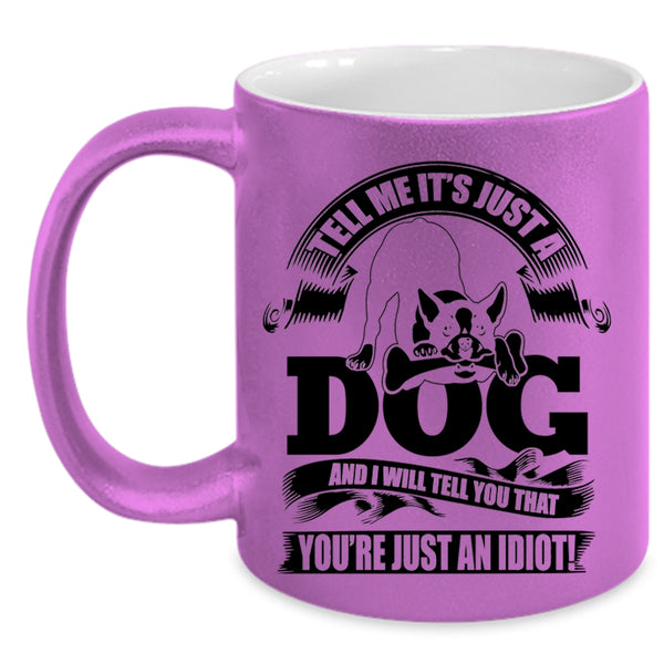 I Will Tell You That You're Just An Idiot Coffee Mug, Tell Me It's Just A Dog Accent Mug