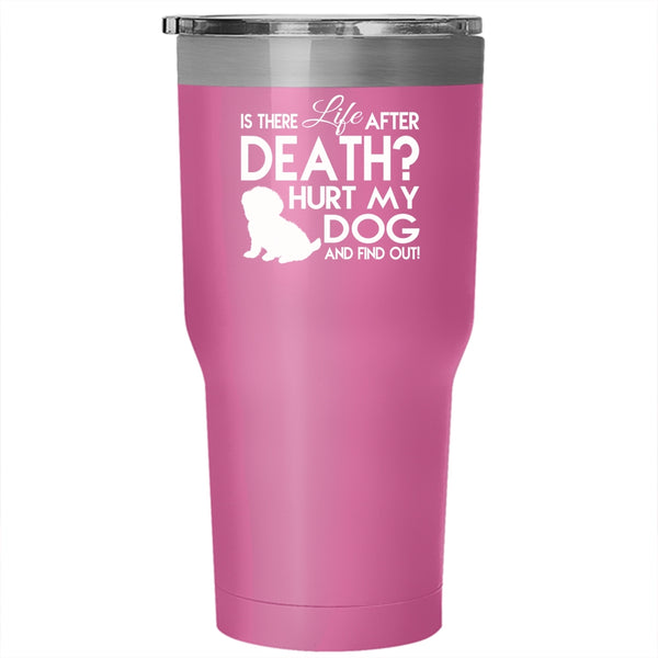 Is There Life After Death Hurt My Dog Tumbler, Cool Mug