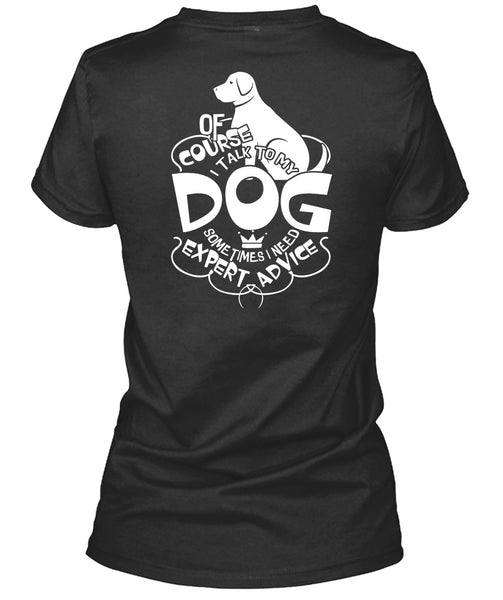 I Talk To My Dog T Shirt, I Need Expert Advice T Shirt