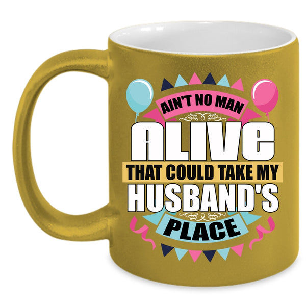Ain't No Man Alive Coffee Mug, Take My Husband's Place Coffee Cup