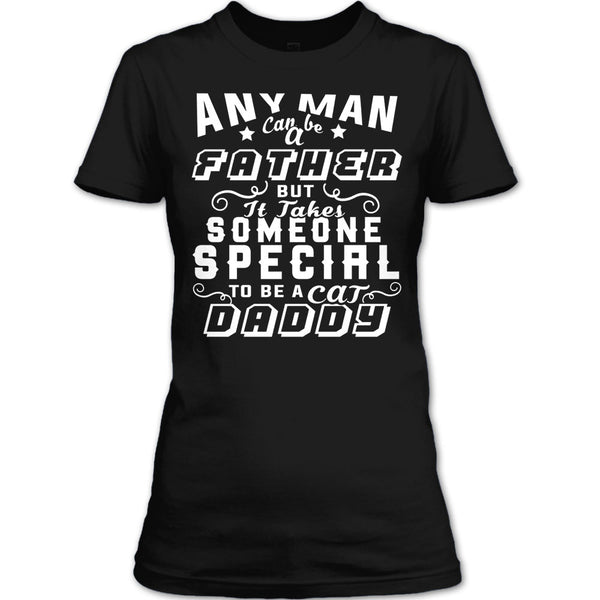 Any Man Can Be A Father T Shirt, But It Takes Someone Special To Be A Cat Daddy T Shirt