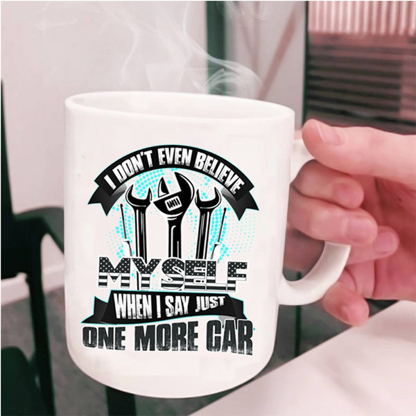 When I Say Just One More Car Coffee Mug, I Don't Even Believe My Self Cup