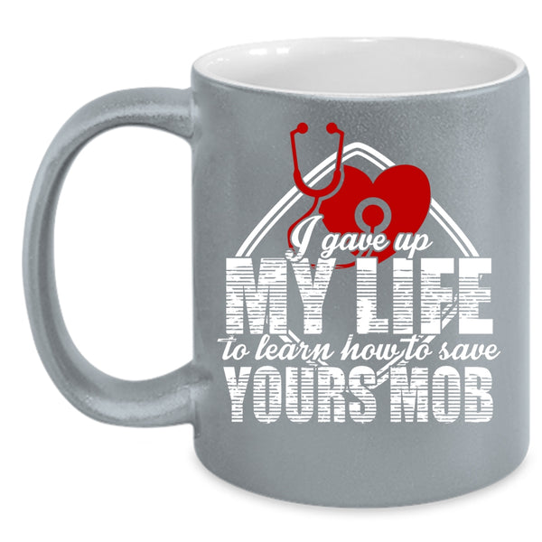 I Gave Up My Life Coffee Mug, Cool Gift For Nurses Coffee Cup