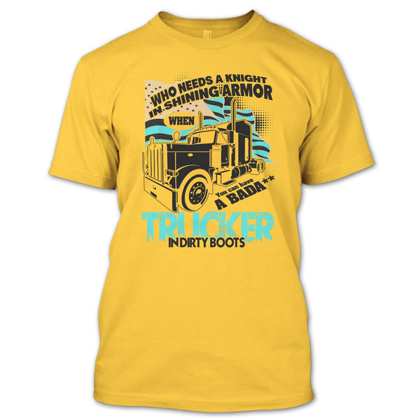 Who Needs A Knight T Shirt, I Am A Truck Driver T Shirt