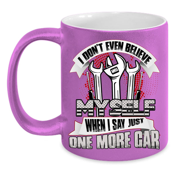 I Don't Even Believe My Self Coffee Mug, When I Say Just One More Car Coffee Cup
