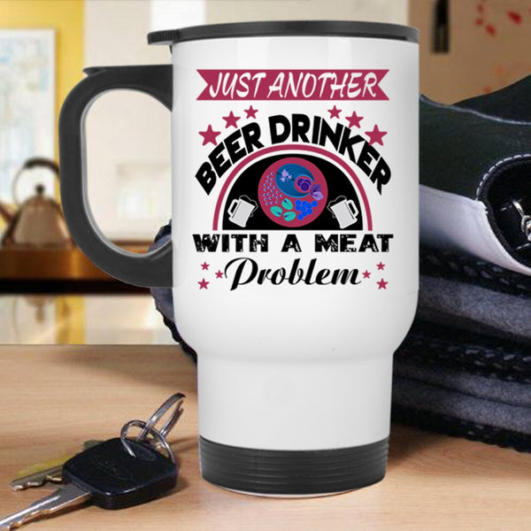 Funny Travel Mug, Just Another Beer Drinker With A Meat Problem Mug