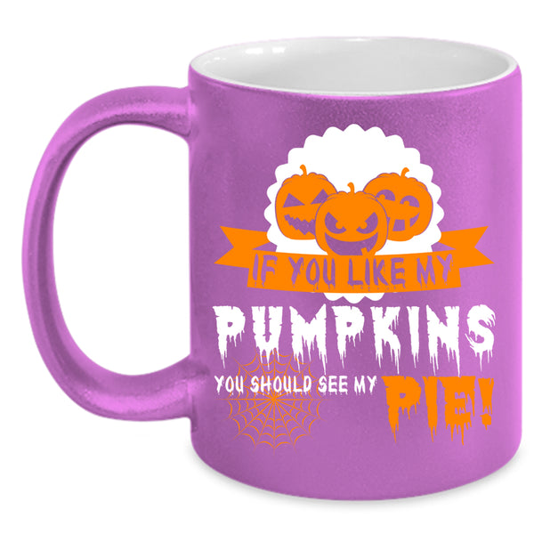 If You Like My Pumpkins Coffee Mug, Cool Pumpkins Coffee Cup