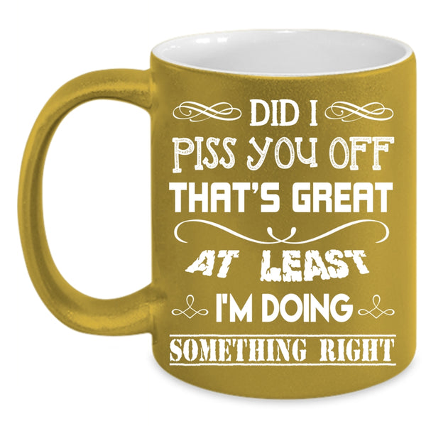 I'm Doing Something Right Coffee Mug, Awesome Coffee Cup