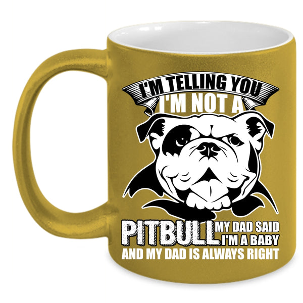 I'm Not A Pitbull Coffee Mug, My Dad Said I'm A Baby Coffee Cup