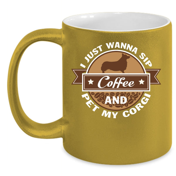I Just Wanna Sip Coffee And Pet Coffee Mug, My Corgi Coffee Cup