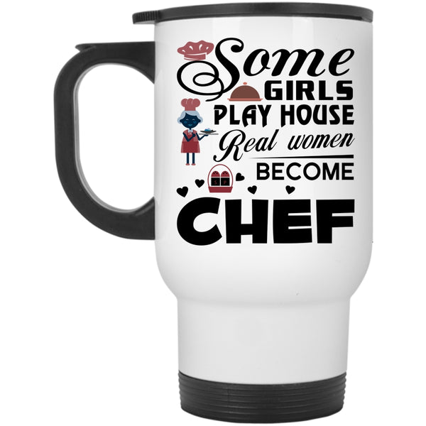 Real Women Become Chef Travel Mug, Some Girls Play House Mug