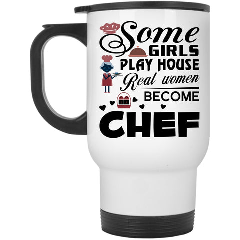 Real Women Become Chef Travel Mug, Some Girls Play House Mug