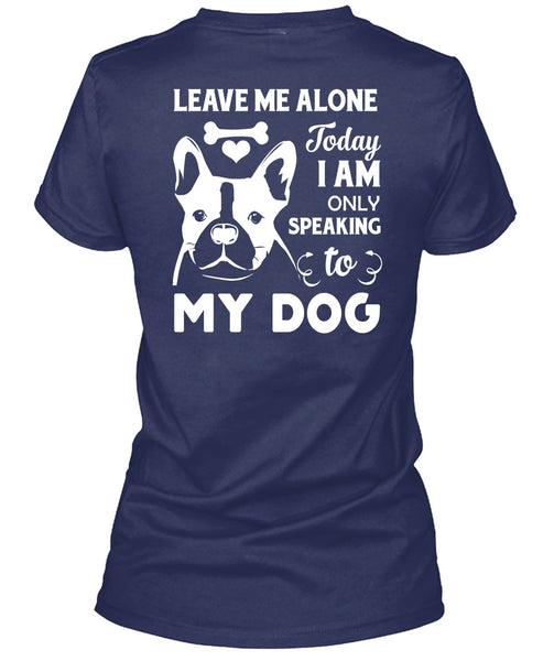 I Am Only Speaking To My Dog T Shirt, Leave Me Alone T Shirt