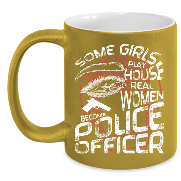 Some Girls Play House Coffee Mug, Real Women Become Police Officer Coffee Cup