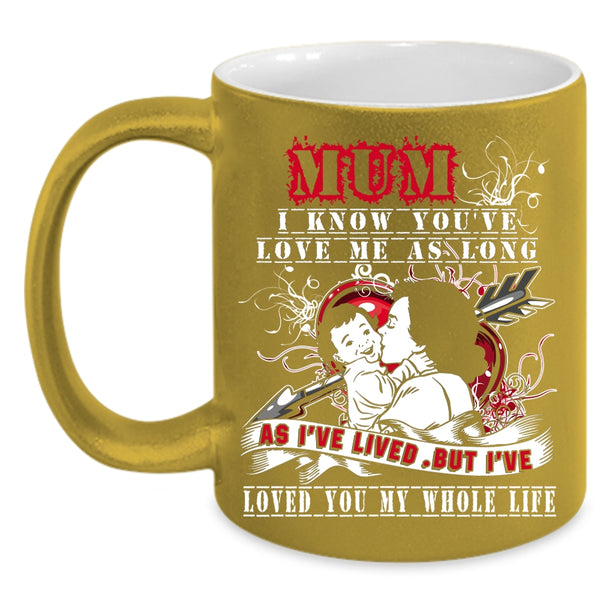 Mum I Know You've Love Me Coffee Mug, I've Loved You My Whole Life Coffee Cup
