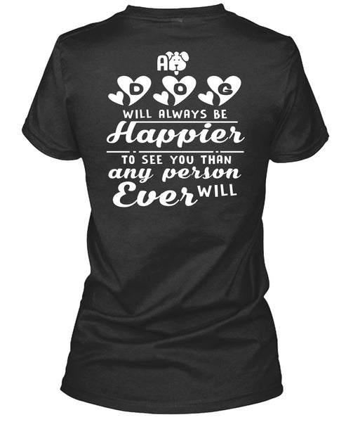 A Dog Will Always Be Happier To See You T Shirt, I Love My Life T Shirt