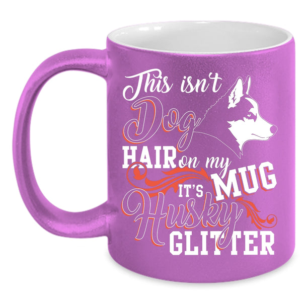 This Isn't Dog Hair Coffee Mug, It's Husky Glitter Coffee Cup
