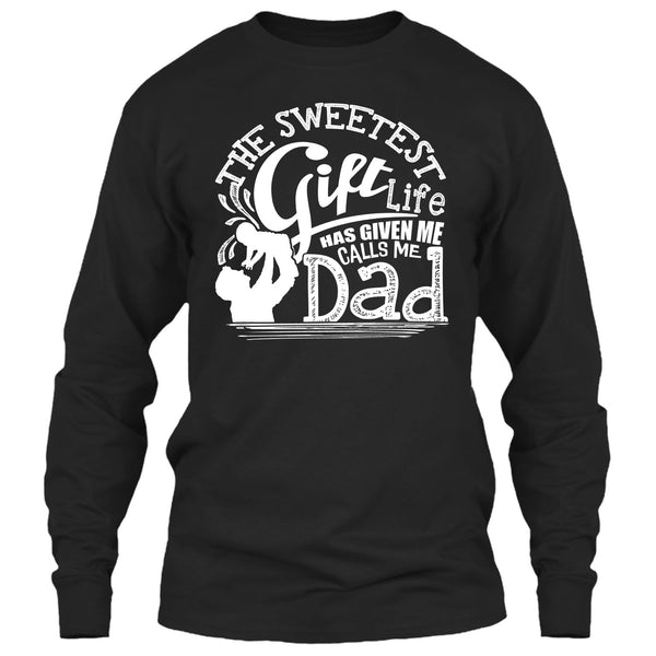 The Sweetest Gift  T Shirt, Life Has Given Me Calls Me Dad T Shirt