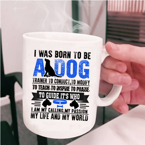 I Am My Life And My World Coffee Mug, I Was Born To Be A Dog Trainer Cup